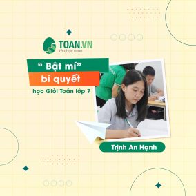 TRỊNH AN HẠNH “BẬT MÍ” BÍ QUYẾT HỌC GIỎI TOÁN LỚP 7