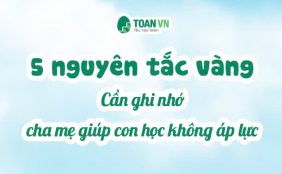 5-nguyen-tac-vang-can-ghi-nho-cha-me-giup-con-hoc-khong-ap-luc